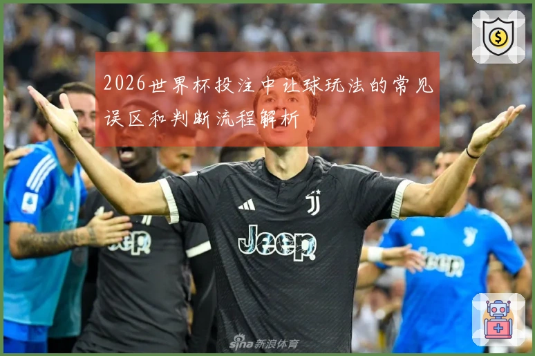 2026世界杯投注中让球玩法的常见误区和判断流程解析