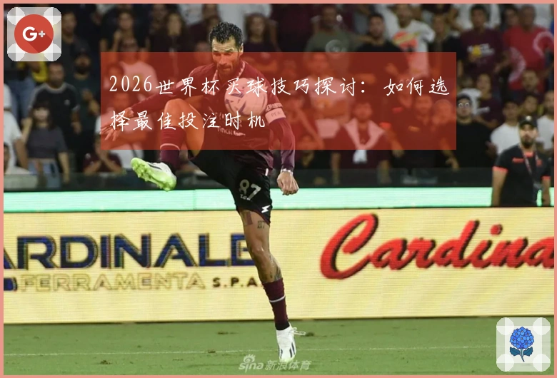 2026世界杯买球技巧探讨：如何选择最佳投注时机