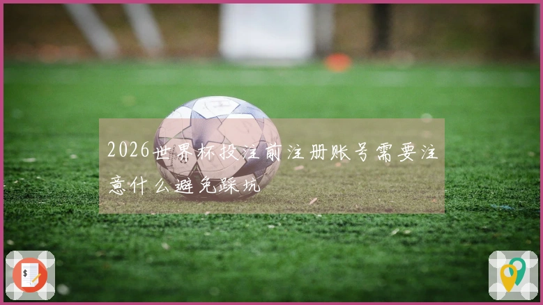 2026世界杯投注前注册账号需要注意什么避免踩坑