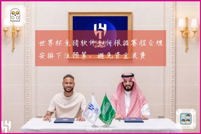 世界杯竞猜软件如何根据赛程合理安排下注预算，避免资金浪费