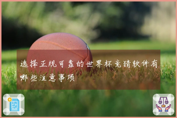 选择正规可靠的世界杯竞猜软件有哪些注意事项