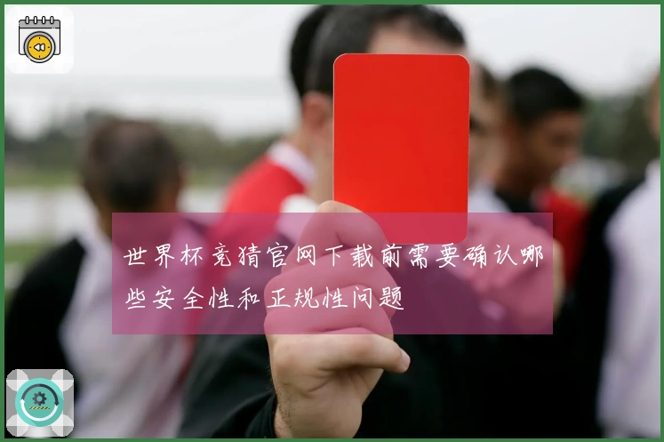 世界杯竞猜官网下载前需要确认哪些安全性和正规性问题