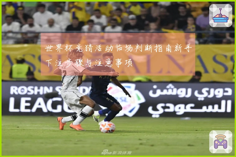 世界杯竞猜活动临场判断指南新手下注步骤与注意事项