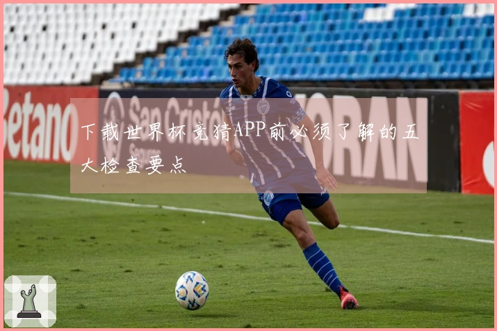 下载世界杯竞猜APP前必须了解的五大检查要点