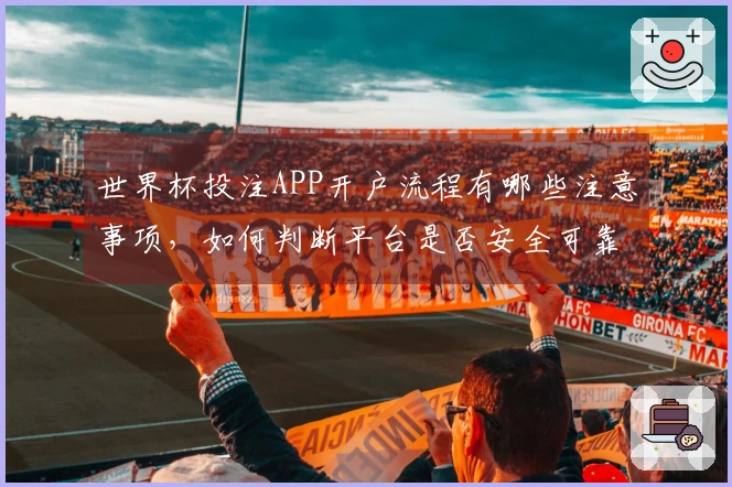 世界杯投注APP开户流程有哪些注意事项，如何判断平台是否安全可靠