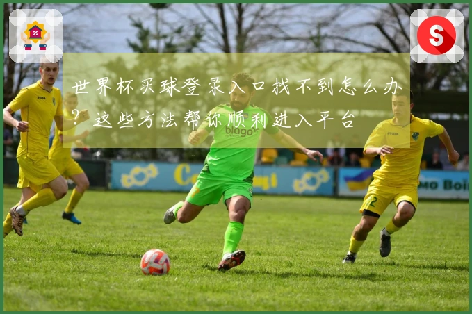 世界杯买球登录入口找不到怎么办？这些方法帮你顺利进入平台