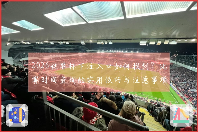 2026世界杯下注入口如何找到？比赛时间查询的实用技巧与注意事项
