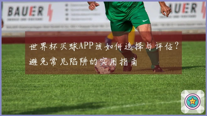 世界杯买球APP该如何选择与评估？避免常见陷阱的实用指南