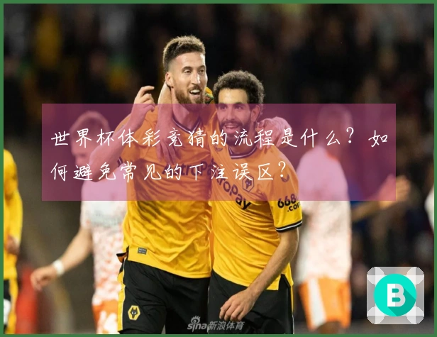 世界杯体彩竞猜的流程是什么？如何避免常见的下注误区？