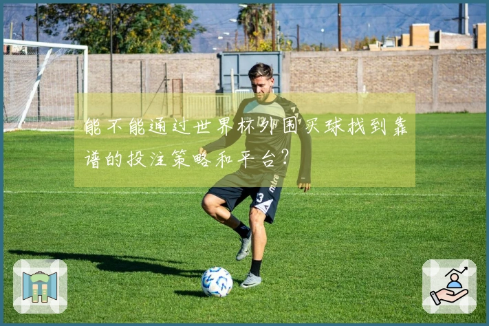 能不能通过世界杯外围买球找到靠谱的投注策略和平台？