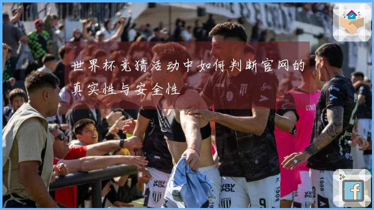 世界杯竞猜活动中如何判断官网的真实性与安全性