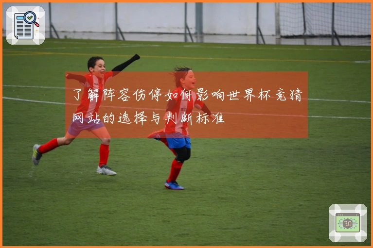 了解阵容伤停如何影响世界杯竞猜网站的选择与判断标准