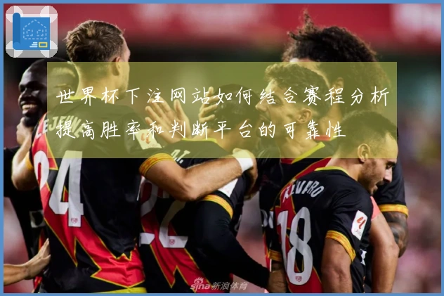 世界杯下注网站如何结合赛程分析提高胜率和判断平台的可靠性