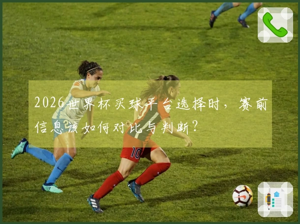 2026世界杯买球平台选择时，赛前信息该如何对比与判断？