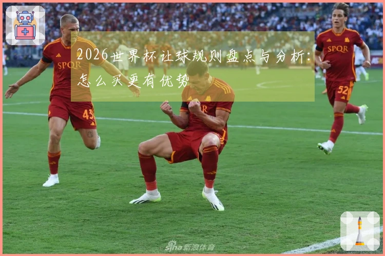 2026世界杯让球规则盘点与分析：怎么买更有优势
