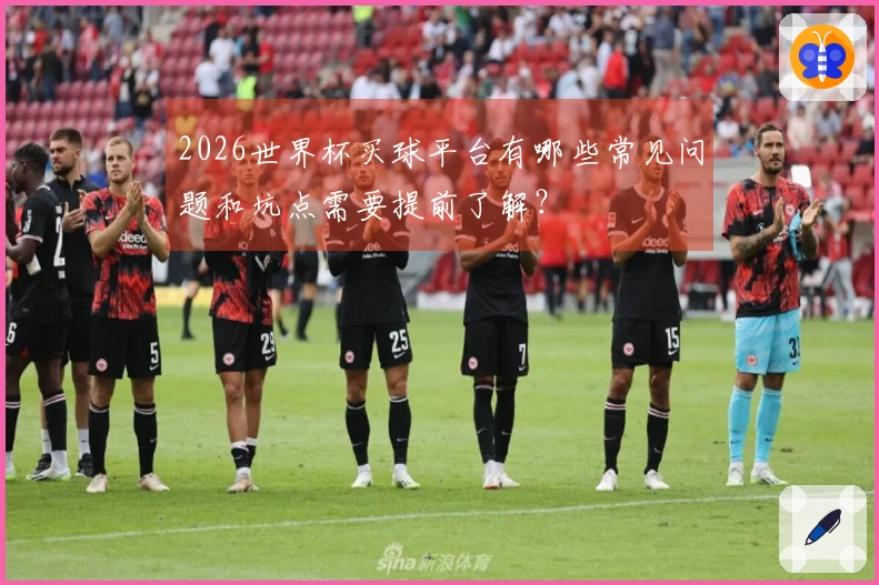 2026世界杯买球平台有哪些常见问题和坑点需要提前了解？