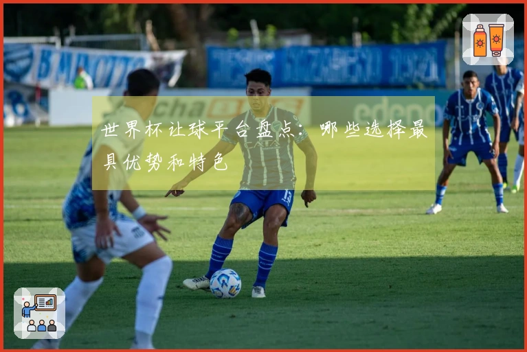 世界杯让球平台盘点：哪些选择最具优势和特色