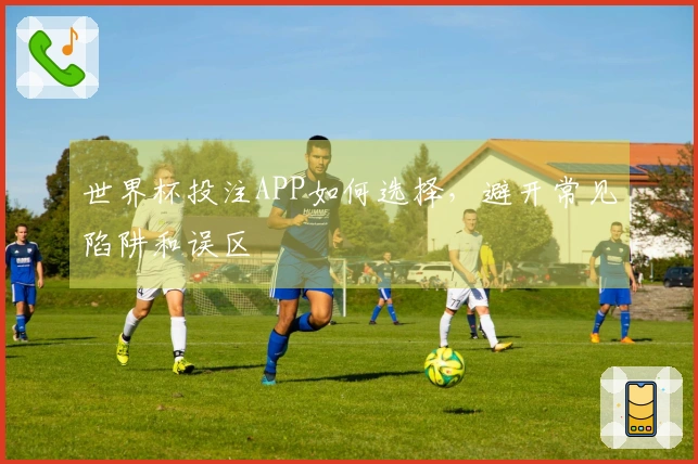 世界杯投注APP如何选择，避开常见陷阱和误区