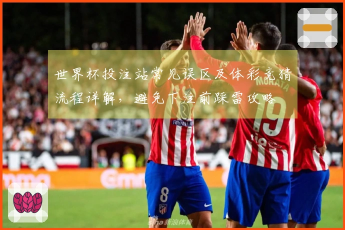 世界杯投注站常见误区及体彩竞猜流程详解，避免下注前踩雷攻略