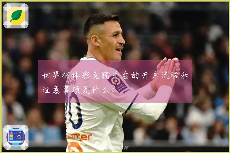 世界杯体彩竞猜平台的开户流程和注意事项是什么？
