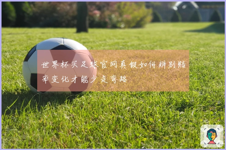 世界杯买足球官网真假如何辨别赔率变化才能少走弯路
