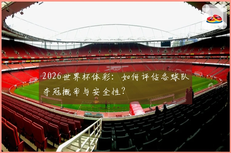 2026世界杯体彩：如何评估各球队夺冠概率与安全性？